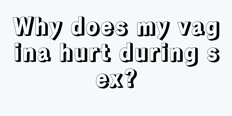Why does my vagina hurt during sex?