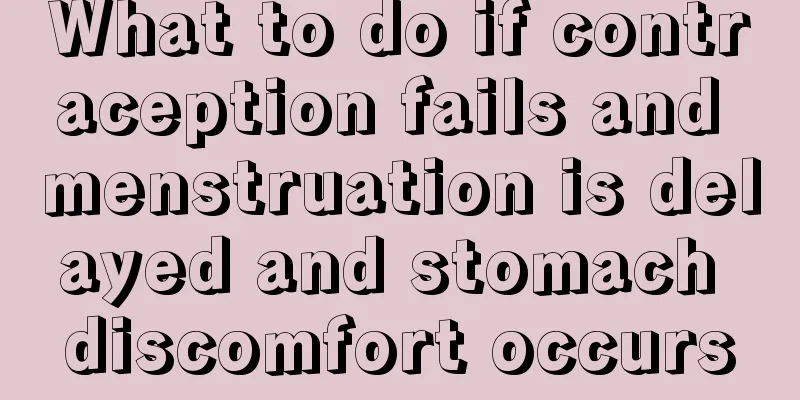 What to do if contraception fails and menstruation is delayed and stomach discomfort occurs