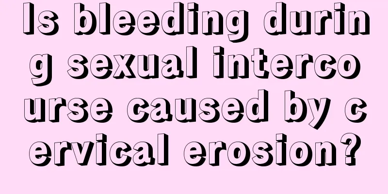 Is bleeding during sexual intercourse caused by cervical erosion?