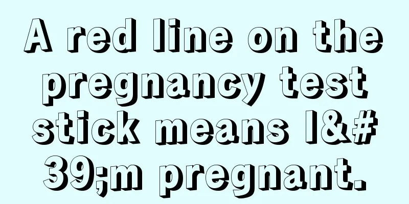 A red line on the pregnancy test stick means I'm pregnant.