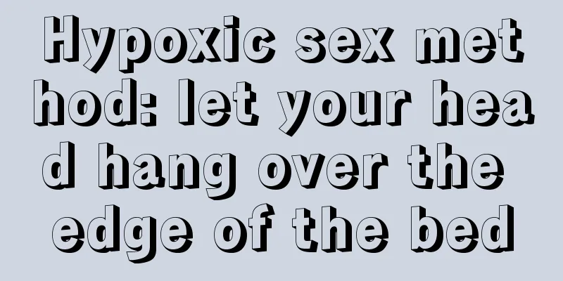 Hypoxic sex method: let your head hang over the edge of the bed