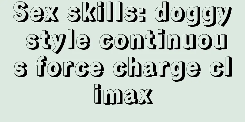 Sex skills: doggy style continuous force charge climax
