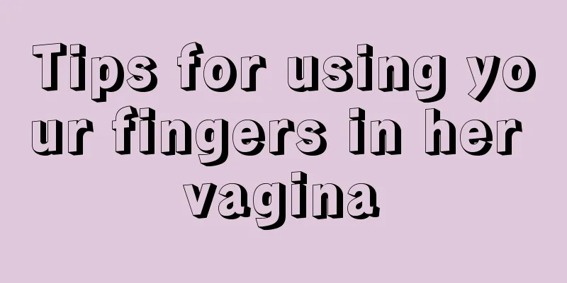 Tips for using your fingers in her vagina