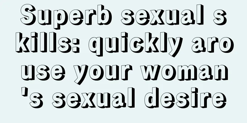 Superb sexual skills: quickly arouse your woman's sexual desire