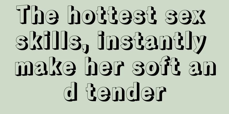 The hottest sex skills, instantly make her soft and tender