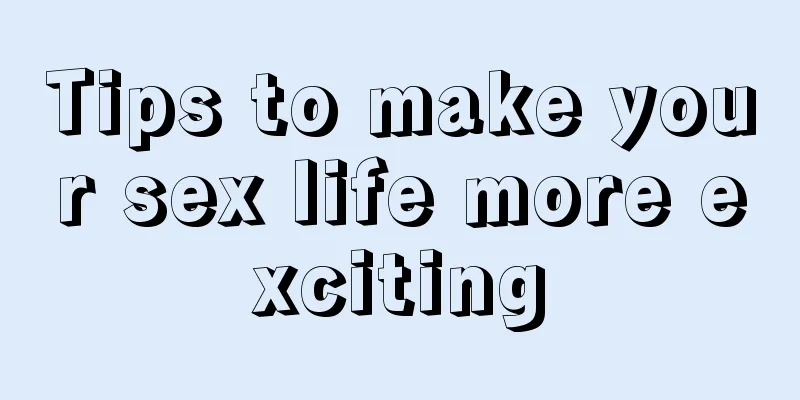 Tips to make your sex life more exciting