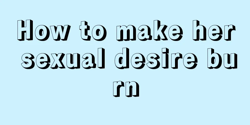 How to make her sexual desire burn