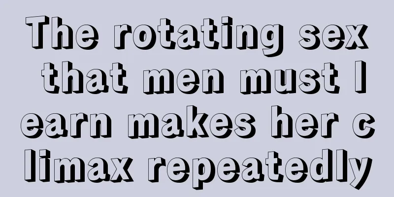 The rotating sex that men must learn makes her climax repeatedly