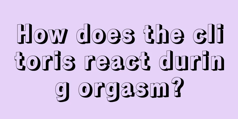 How does the clitoris react during orgasm?