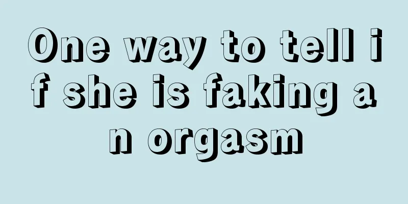One way to tell if she is faking an orgasm