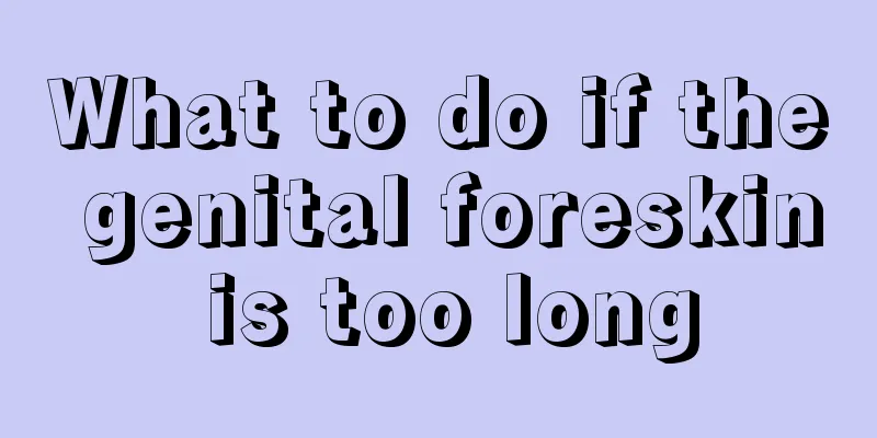 What to do if the genital foreskin is too long