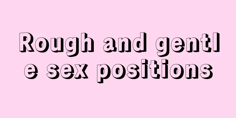 Rough and gentle sex positions