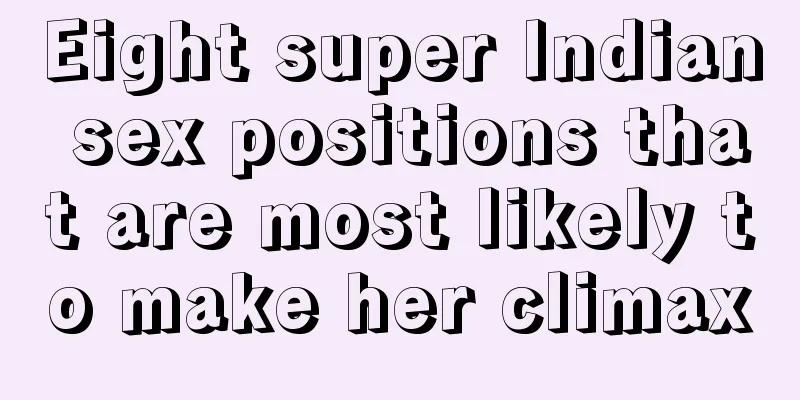 Eight super Indian sex positions that are most likely to make her climax