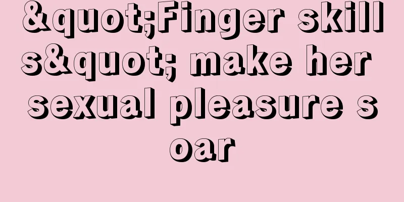 "Finger skills" make her sexual pleasure soar