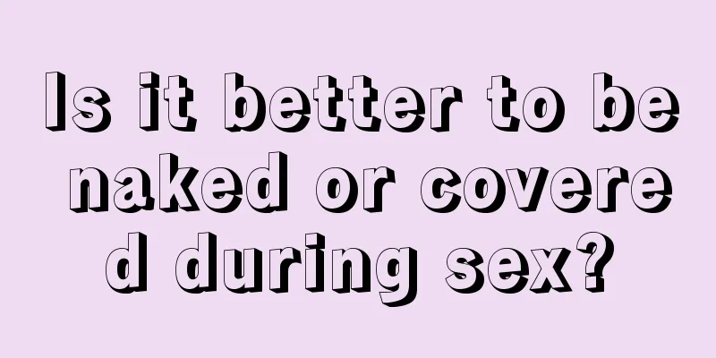 Is it better to be naked or covered during sex?