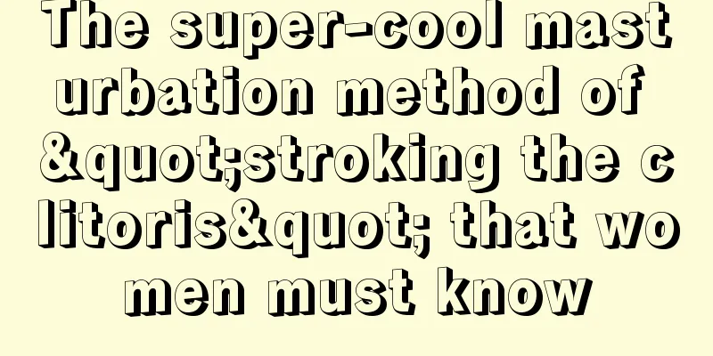 The super-cool masturbation method of "stroking the clitoris" that women must know