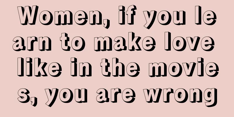Women, if you learn to make love like in the movies, you are wrong