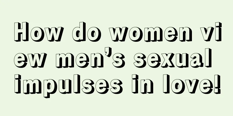 How do women view men’s sexual impulses in love!