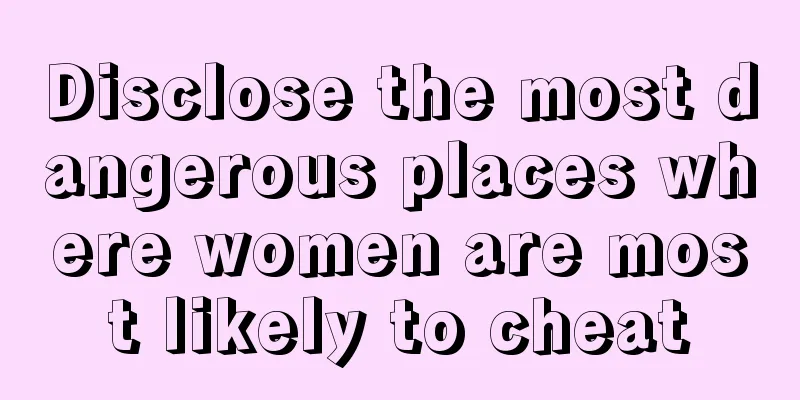 Disclose the most dangerous places where women are most likely to cheat