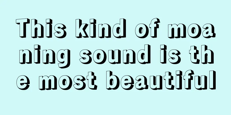 This kind of moaning sound is the most beautiful