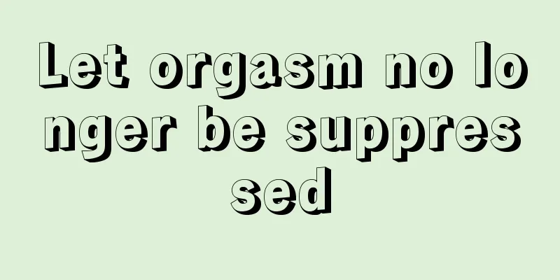 Let orgasm no longer be suppressed