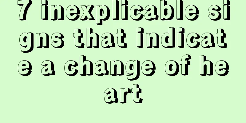 7 inexplicable signs that indicate a change of heart