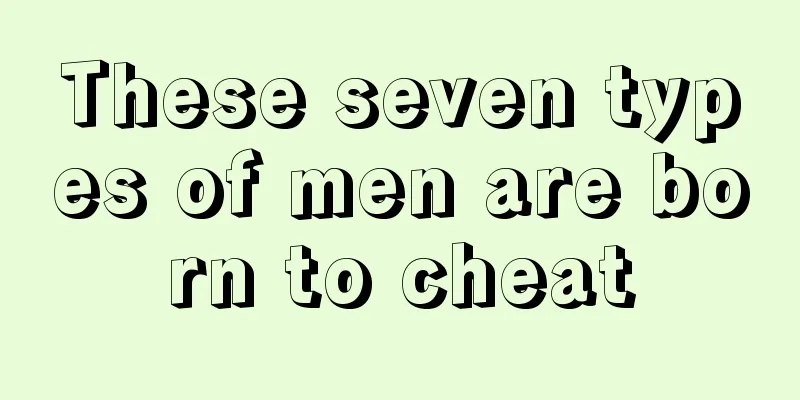 These seven types of men are born to cheat