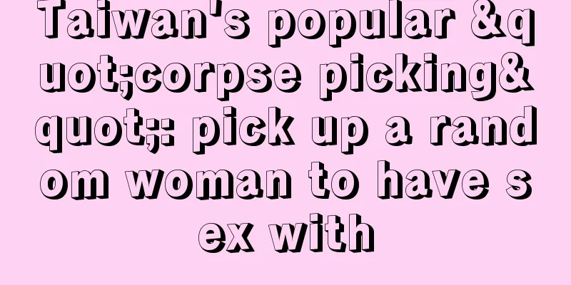 Taiwan's popular "corpse picking": pick up a random woman to have sex with