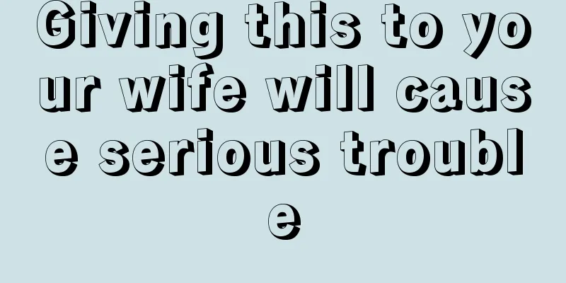 Giving this to your wife will cause serious trouble