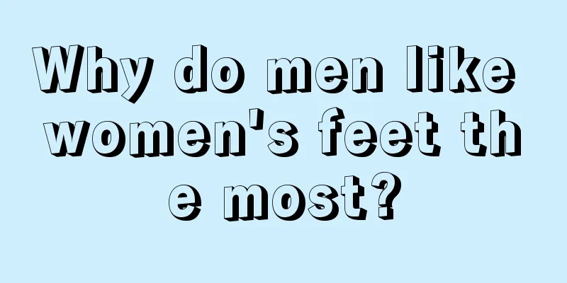 Why do men like women's feet the most?