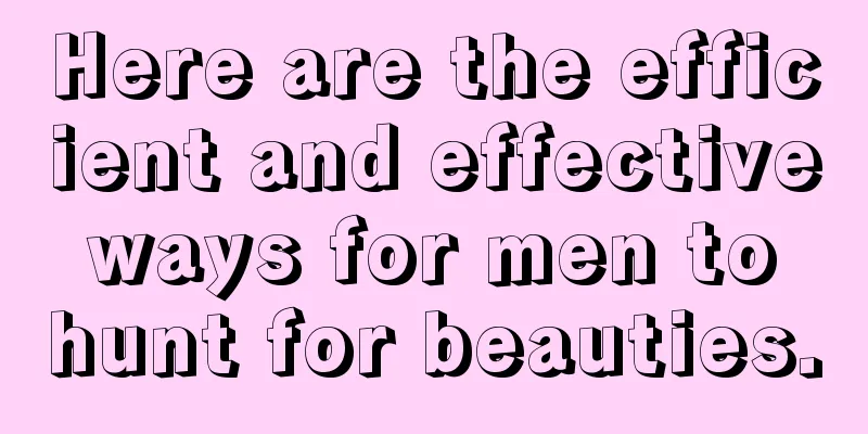 Here are the efficient and effective ways for men to hunt for beauties.