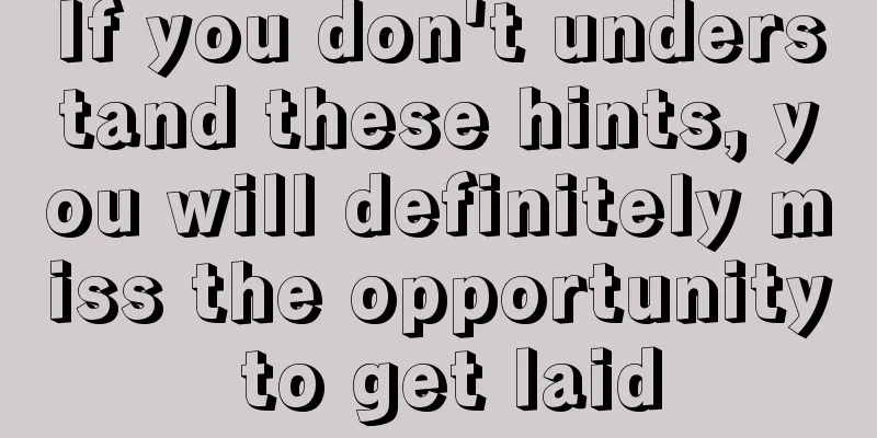 If you don't understand these hints, you will definitely miss the opportunity to get laid
