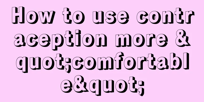 How to use contraception more "comfortable"