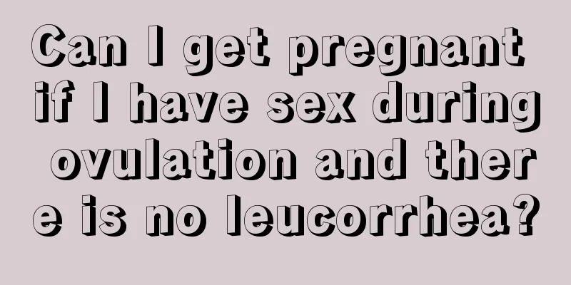 Can I get pregnant if I have sex during ovulation and there is no leucorrhea?