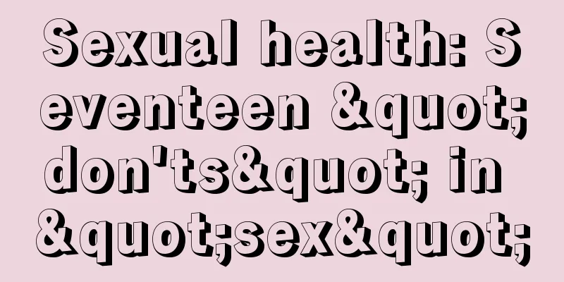 Sexual health: Seventeen "don'ts" in "sex"