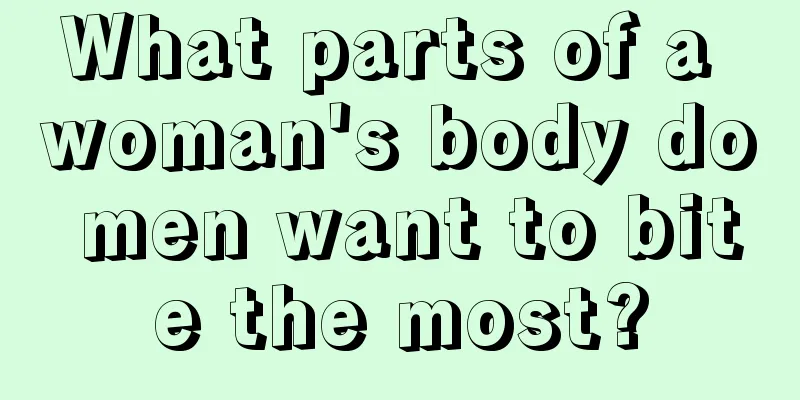 What parts of a woman's body do men want to bite the most?