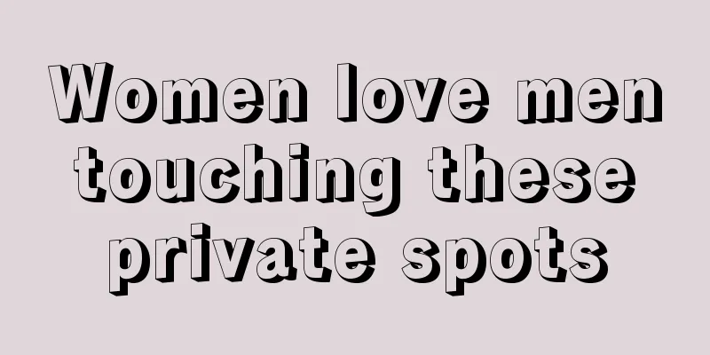 Women love men touching these private spots