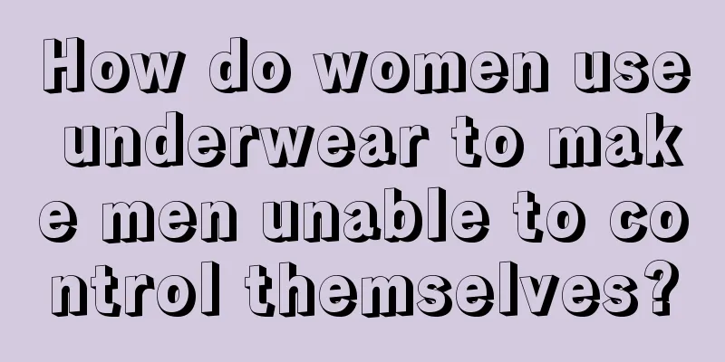 How do women use underwear to make men unable to control themselves?