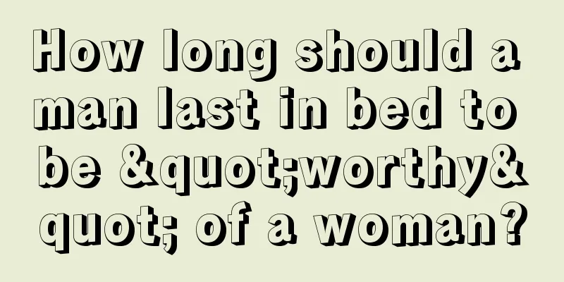 How long should a man last in bed to be "worthy" of a woman?