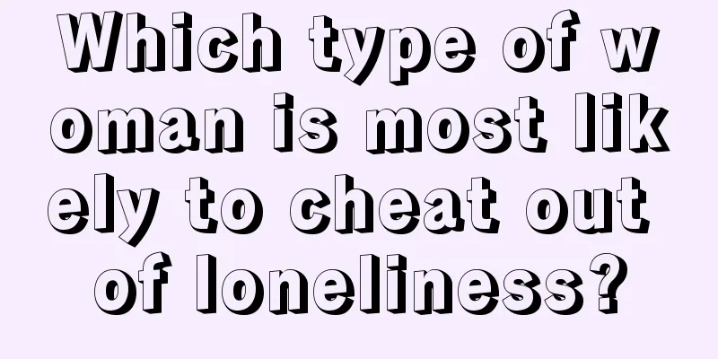 Which type of woman is most likely to cheat out of loneliness?
