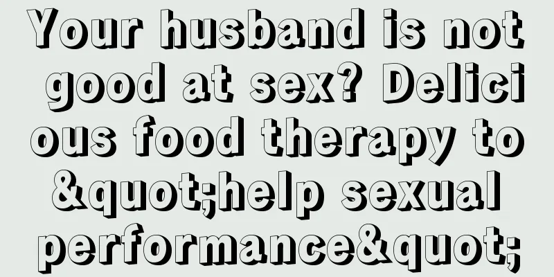 Your husband is not good at sex? Delicious food therapy to "help sexual performance"