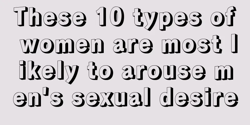 These 10 types of women are most likely to arouse men's sexual desire