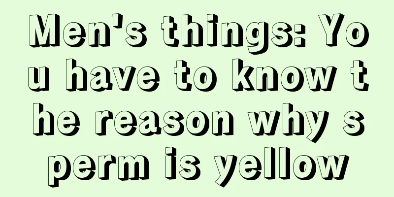 Men's things: You have to know the reason why sperm is yellow