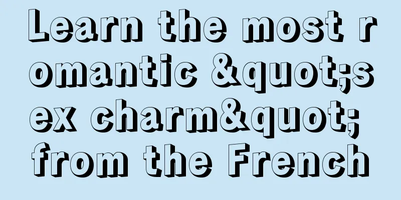 Learn the most romantic "sex charm" from the French