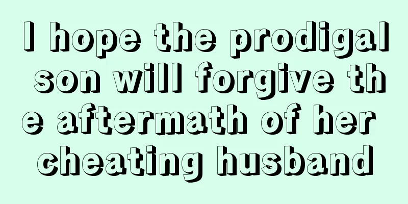 I hope the prodigal son will forgive the aftermath of her cheating husband