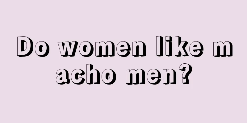Do women like macho men?