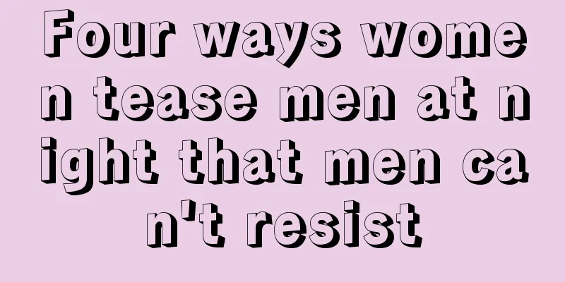 Four ways women tease men at night that men can't resist