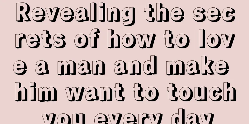 Revealing the secrets of how to love a man and make him want to touch you every day