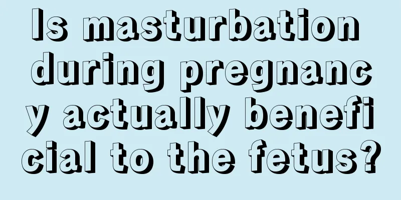 Is masturbation during pregnancy actually beneficial to the fetus?