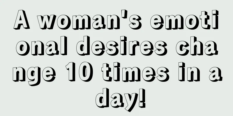 A woman's emotional desires change 10 times in a day!